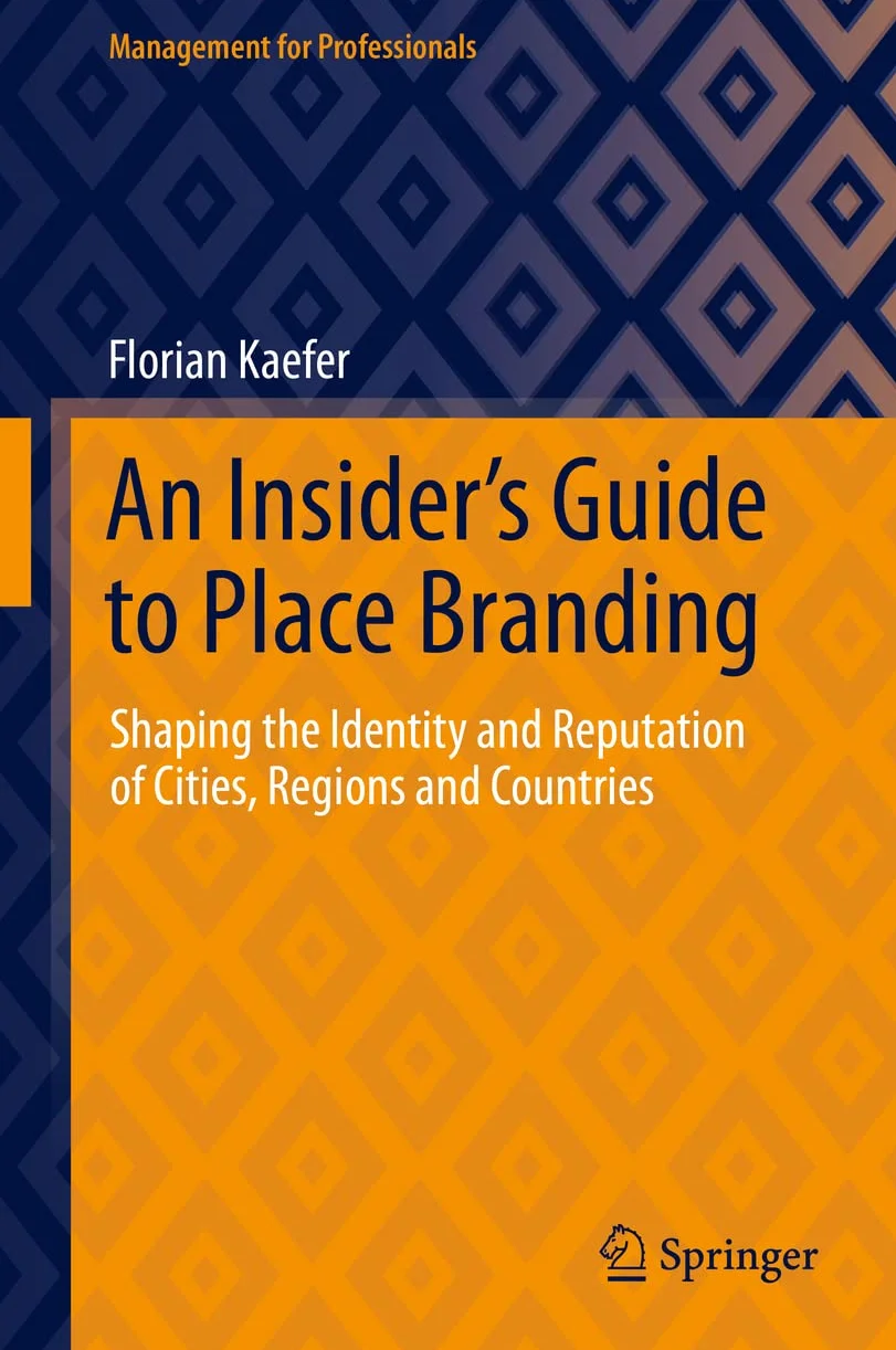 An Insider's Guide to Place Branding: Shaping the Identity and Reputation of Cities, Regions and Countries