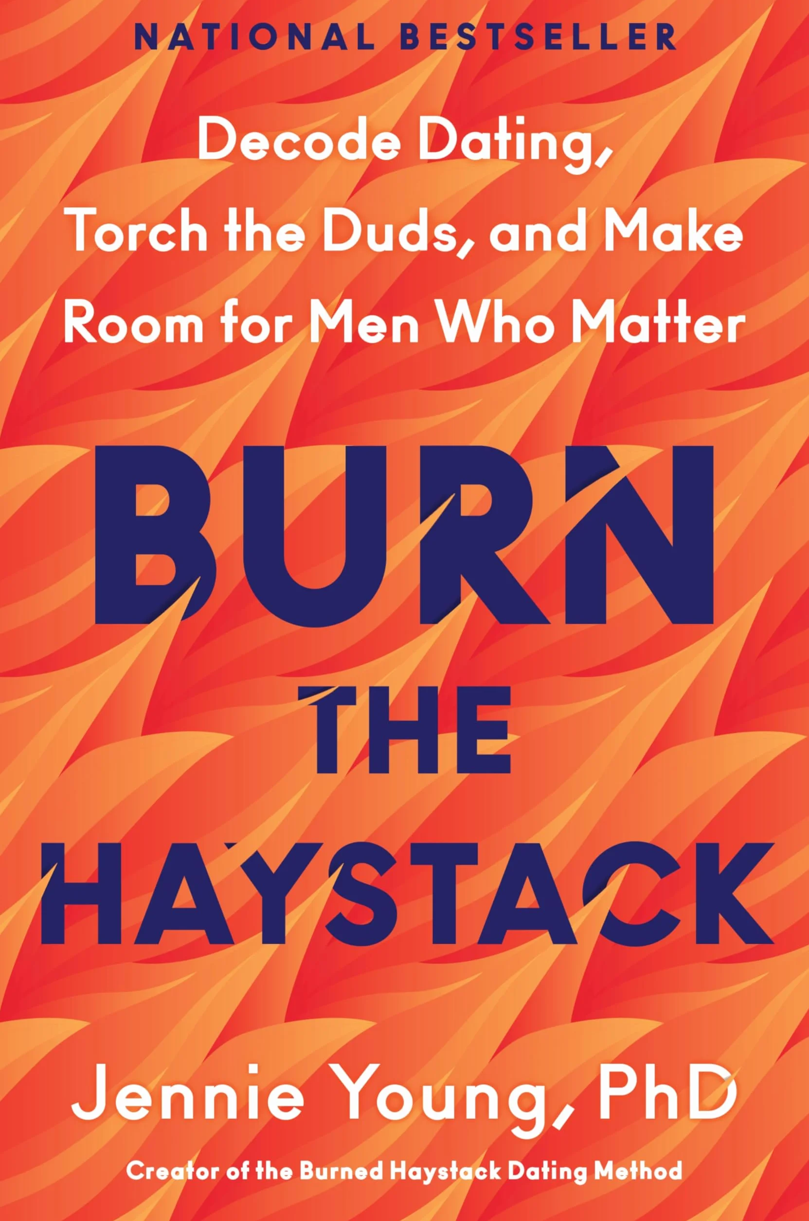 Burn the Haystack: Decode Dating, Torch the Duds, and Make Room for Men Who Matter