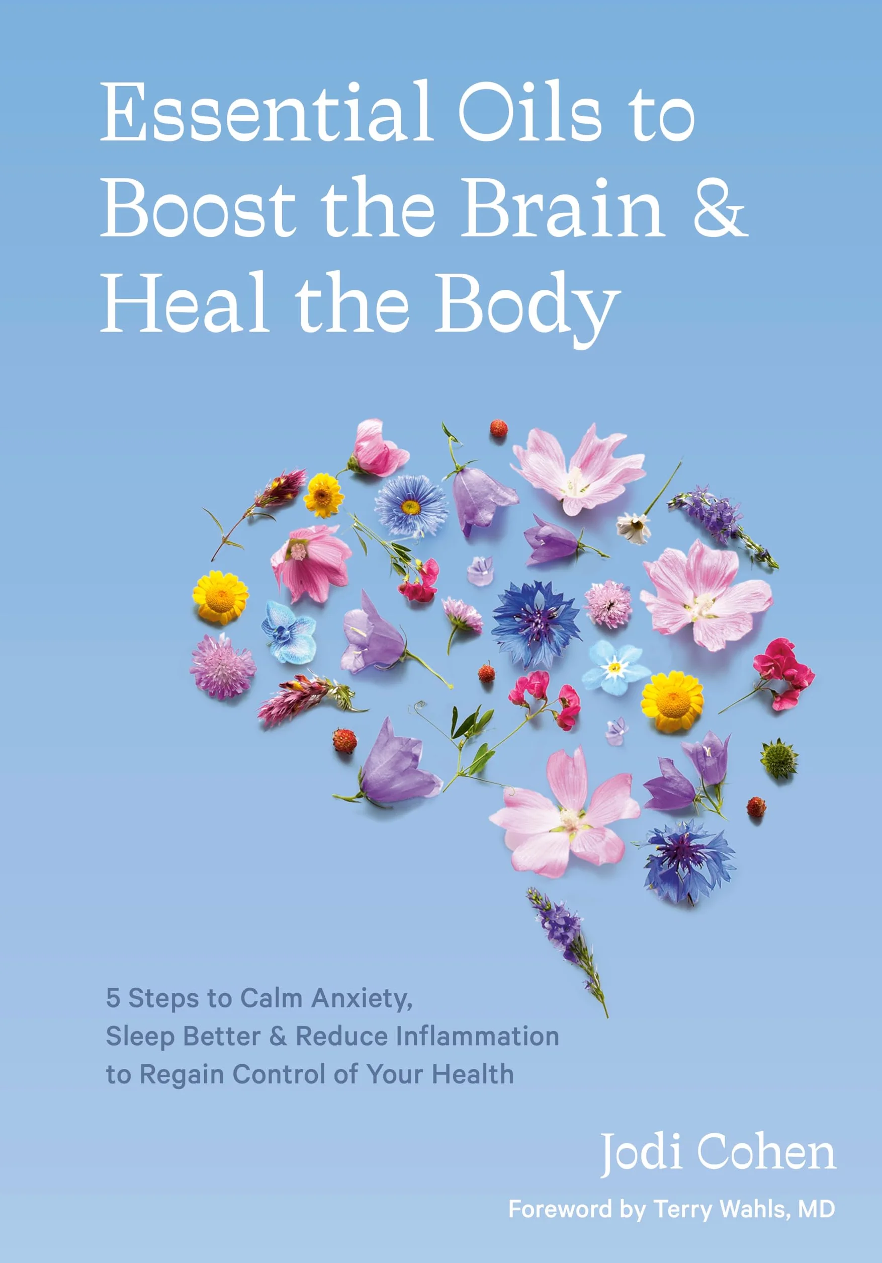 Essential Oils to Boost the Brain and Heal the Body: 5 Steps to Calm Anxiety, Sleep Better, and Reduce Inflammation to Regain Control of Your Health