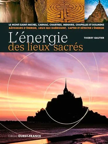 L'énergie des lieux sacrés: Le Mont-Saint-Michel, Carnac, Chartres, menhirs, chapelles et dolmens