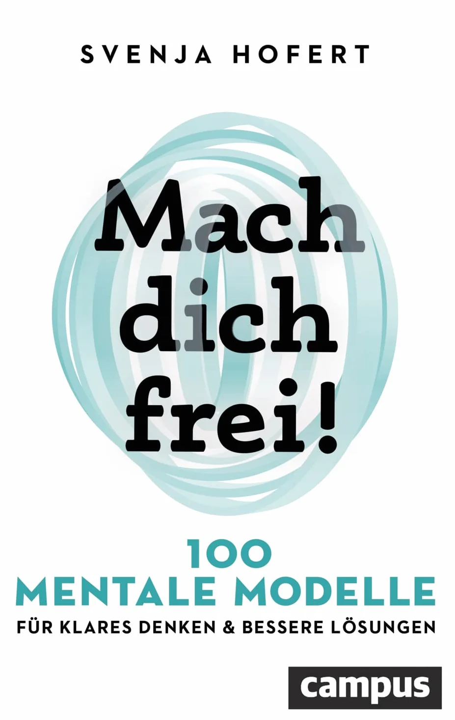 Mach dich frei!: 100 mentale Modelle für klares Denken und bessere Lösungen