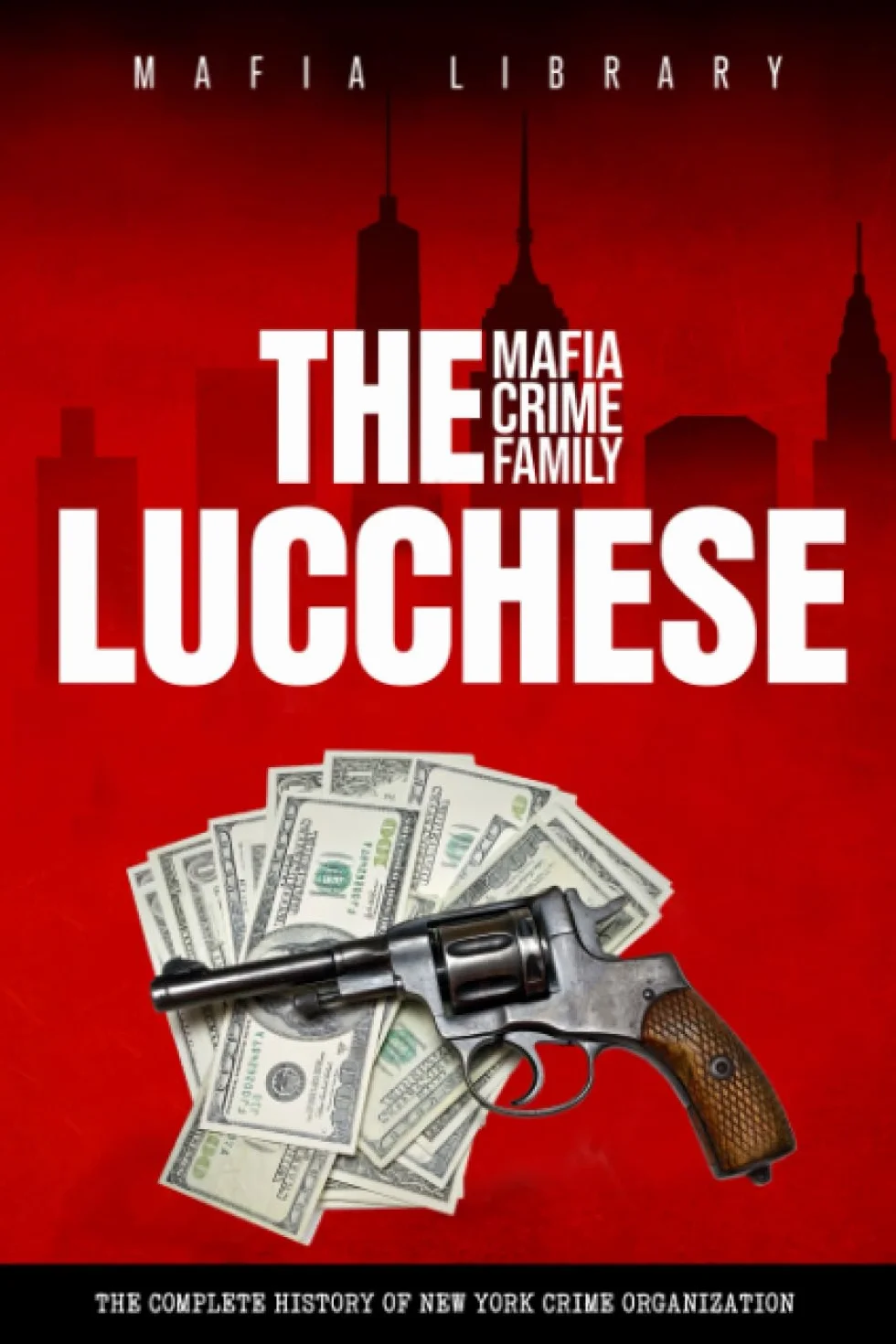 The Lucchese Mafia Crime Family: The Complete History of a New York Criminal Organization (Five Families)