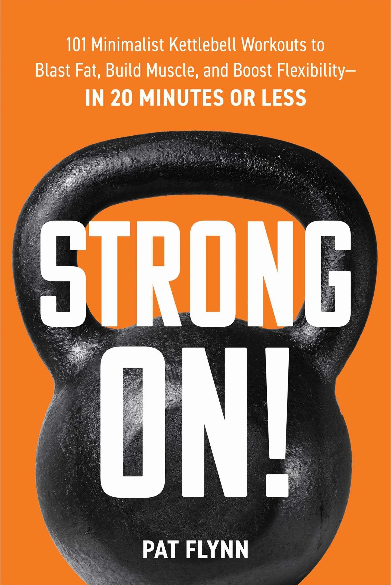 Strong ON!: 101 Minimalist Kettlebell Workouts to Blast Fat, Build Muscle, and Boost Flexibility―in 20 Minutes or Less