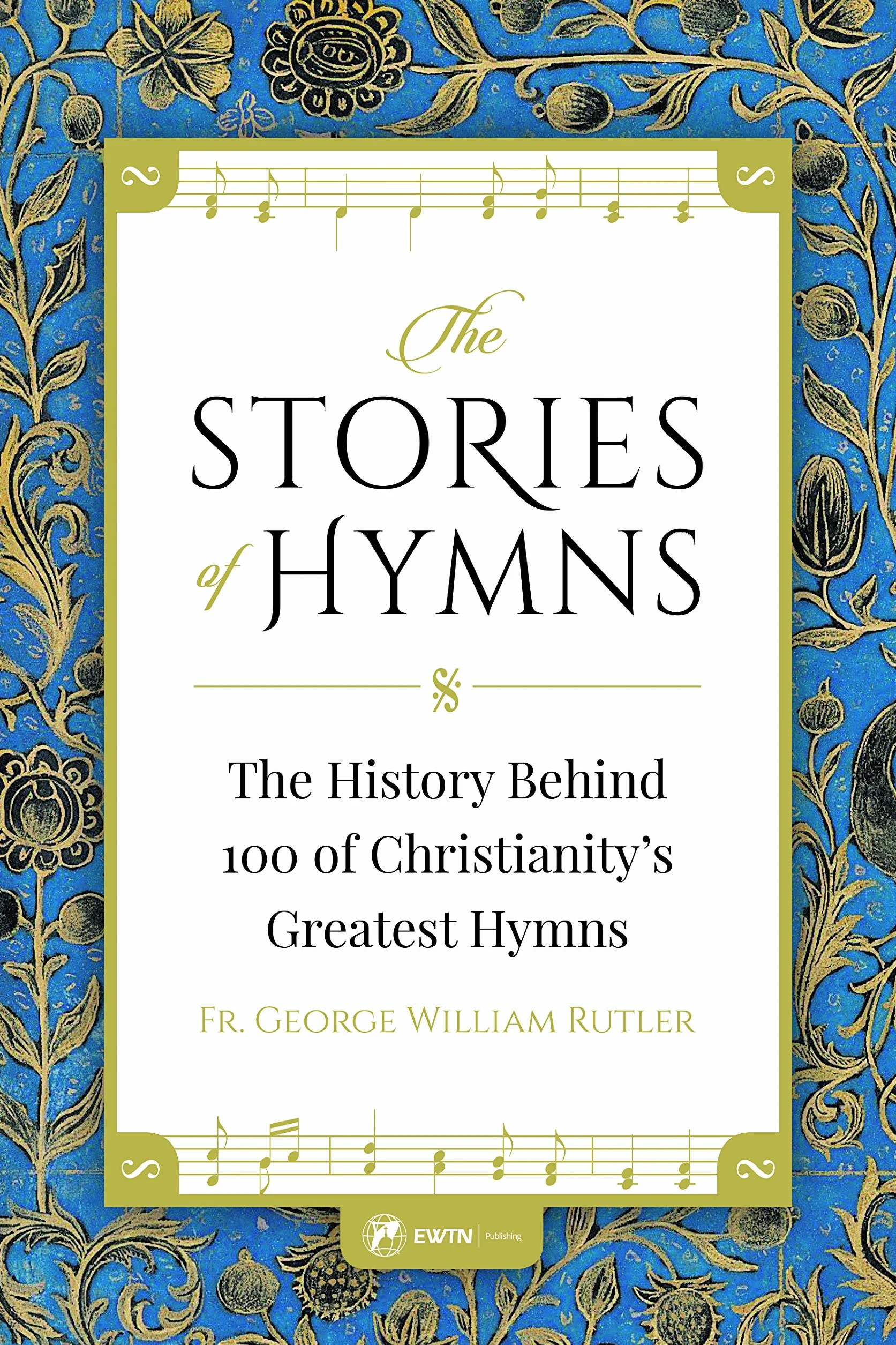 The Stories of Hymns: The History Behind 100 of Christianity's Greatest Hymns