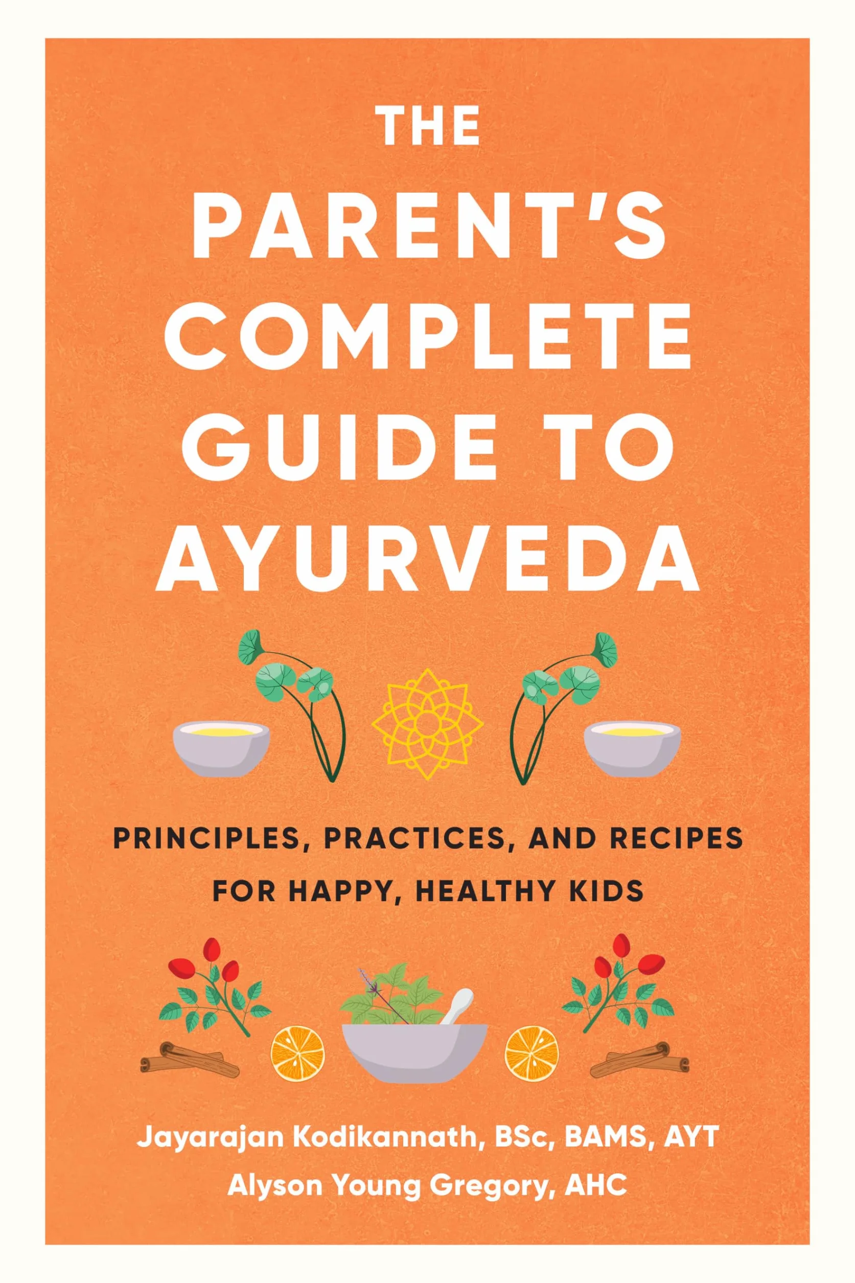 The Parent's Complete Guide to Ayurveda: Principles, Practices, and Recipes for Happy, Healthy Kids