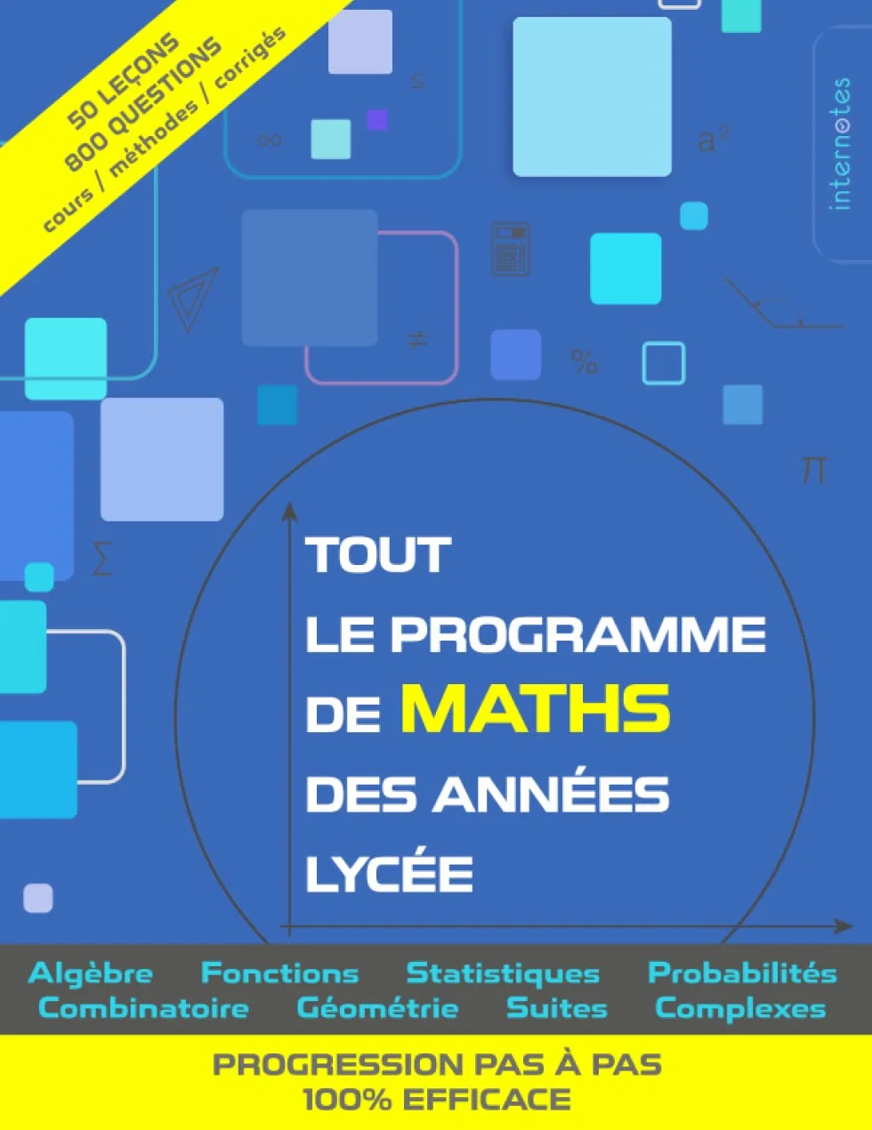 Tout le programme de maths des années lycée: Algèbre, fonctions, statistiques, probabilités, combinatoire, géométrie, suites, complexes