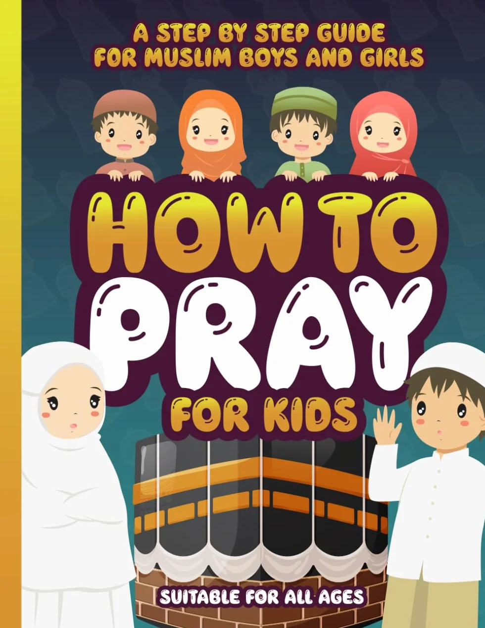 How to Pray for Kids: A Step by Step Islamic Prayer Book for Muslim Boys & Girls - The Beginners Guide - Suitable for All Ages!