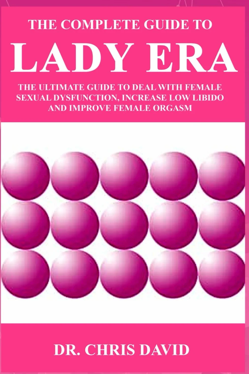 The Complete Guide to Lady Era: The Ultimate Guide to Deal with Female Sexual Dysfunction, Increase Low Libido and Improve Female Orgasm