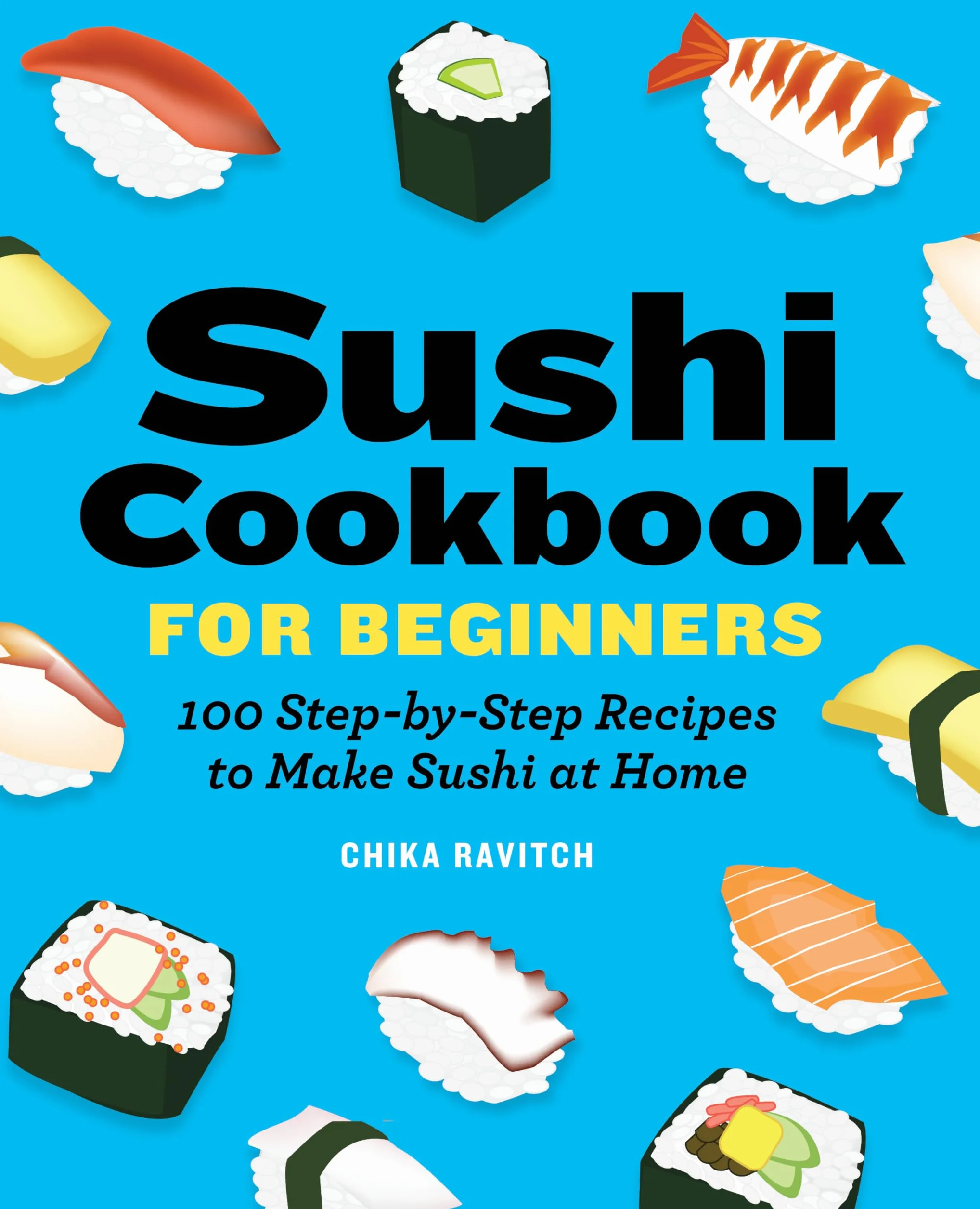Sushi Cookbook for Beginners: 100 Step-By-Step Recipes to Make Sushi at Home