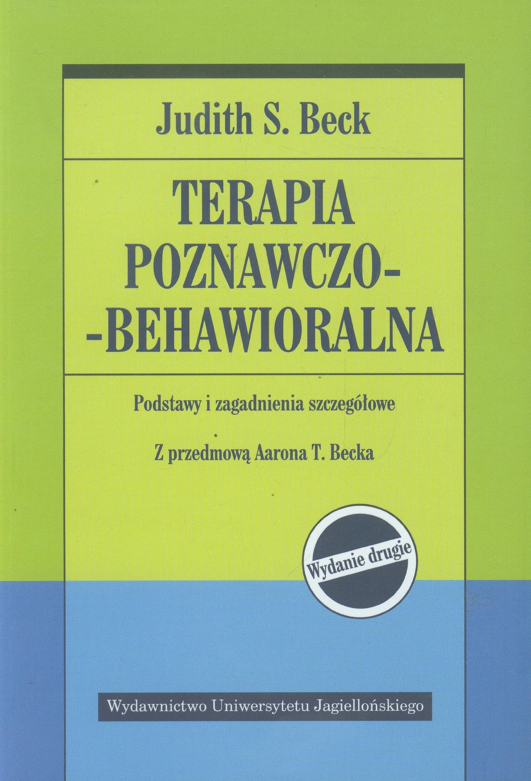 TERAPIA POZNAWCZO-BEHAWIORALNA dodruk 2020: Podstawy i zagadnienia szczegółowe. Wydanie drugie. Z przedmową Aarona T. Becka