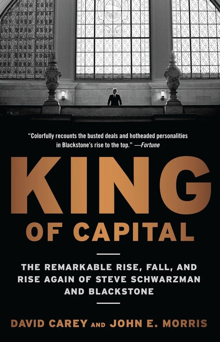 King of Capital: The Remarkable Rise, Fall, and Rise Again of Steve Schwarzman and Blackstone