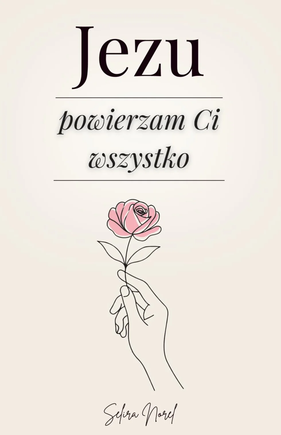 Jezu Powierzam Ci Wszystko: 100 Lekcji, Które Mogą Odmienić Twoje Życie - Słowa Jezusa, Które Pomagają Odnaleźć Wewnętrzny Pokój, Odnowić Nadzieję i Podążać Za Jego Duchowym Prowadzeniem