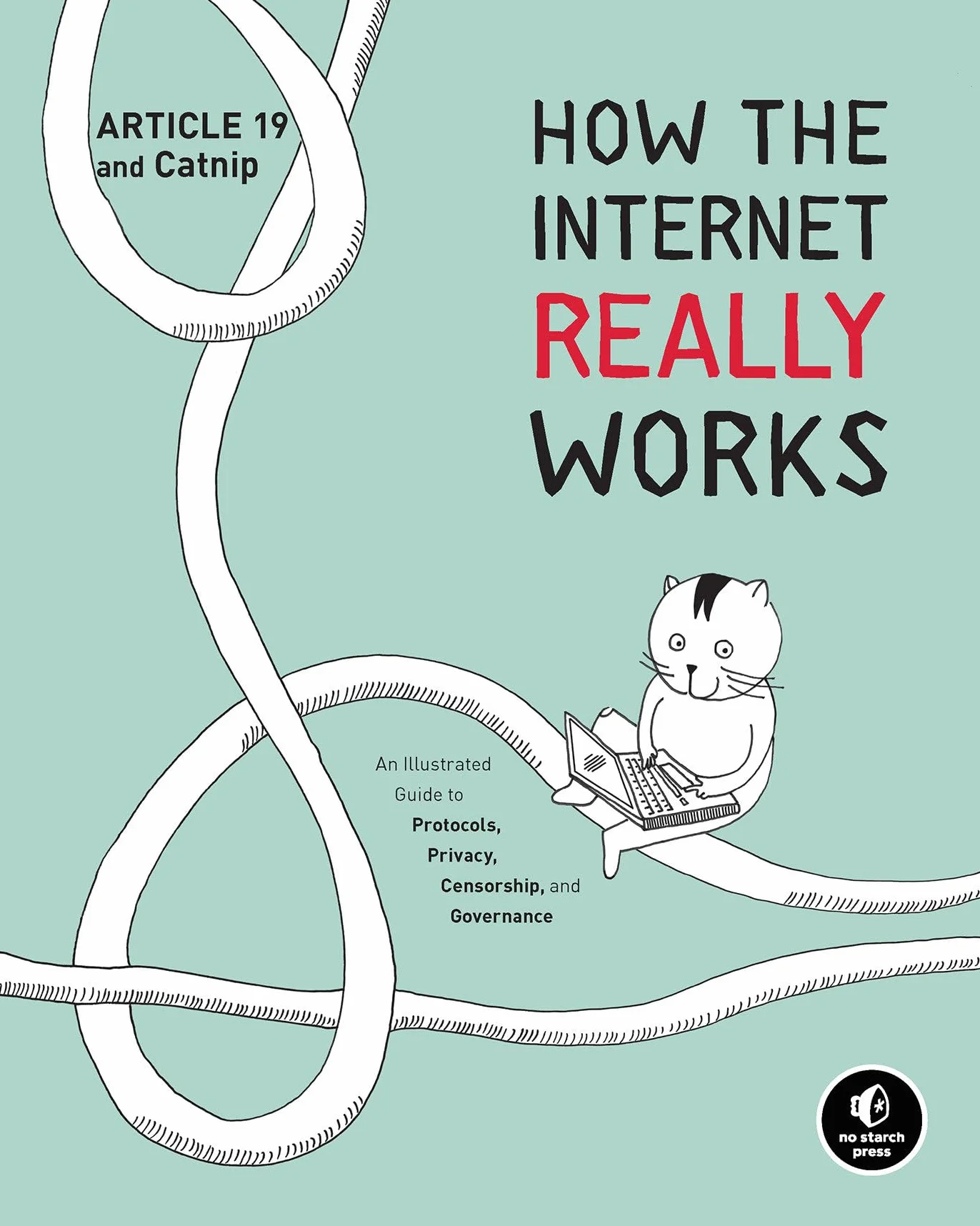 How the Internet Really Works: An Illustrated Guide to Protocols, Privacy, Censorship, and Governance