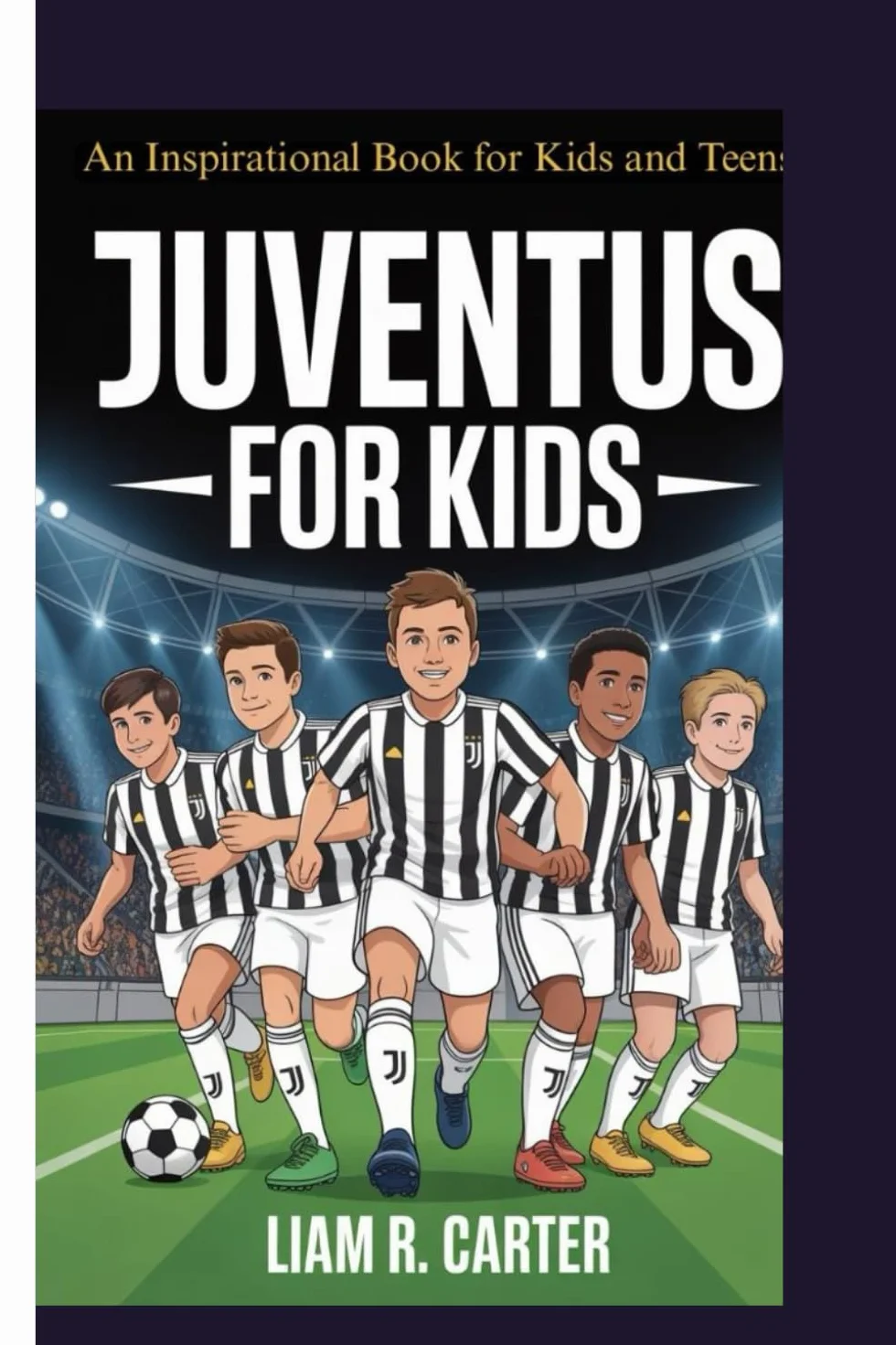 JUVENTUS FOR KIDS: HISTORY, FUN FACTS & QUIZZES: An Inspirational Book for Kids and Teens