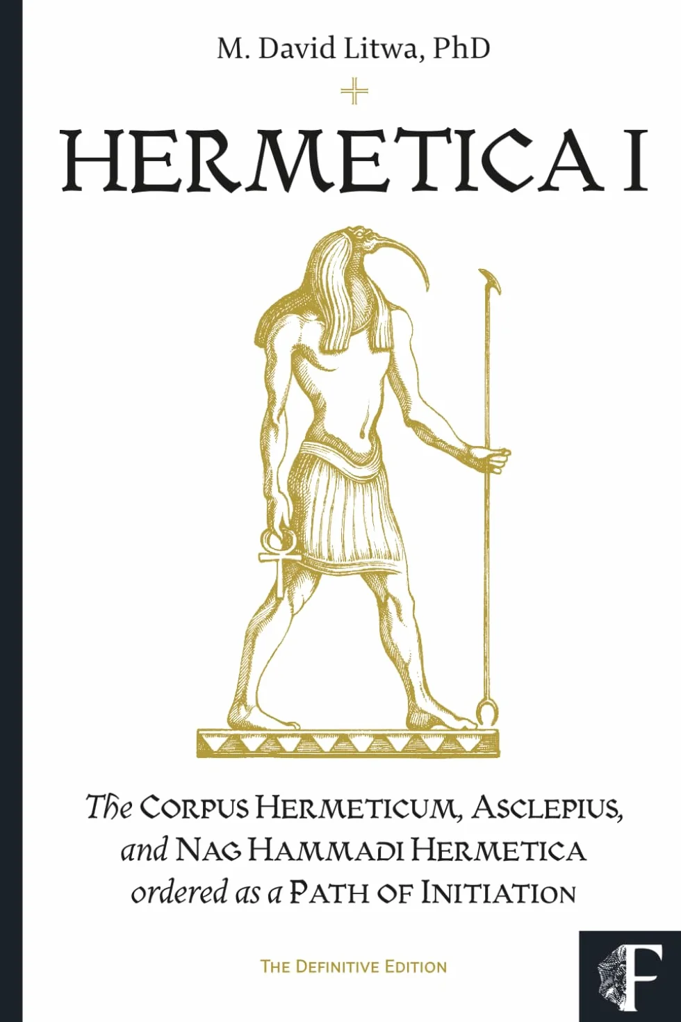 HERMETICA I: The Corpus Hermeticum, Asclepius, and Nag Hammadi Hermetica Ordered as a Path of Initiation (The Definitive Edition)