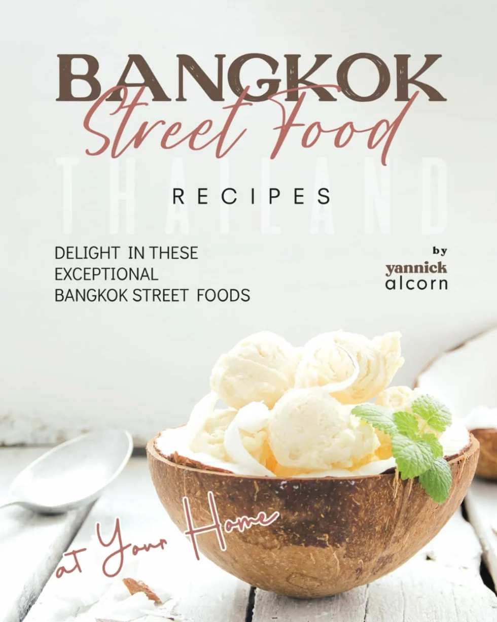 Bangkok Street Food Secret Recipes: Delight in these Exceptional Bangkok Street Foods at Your Home