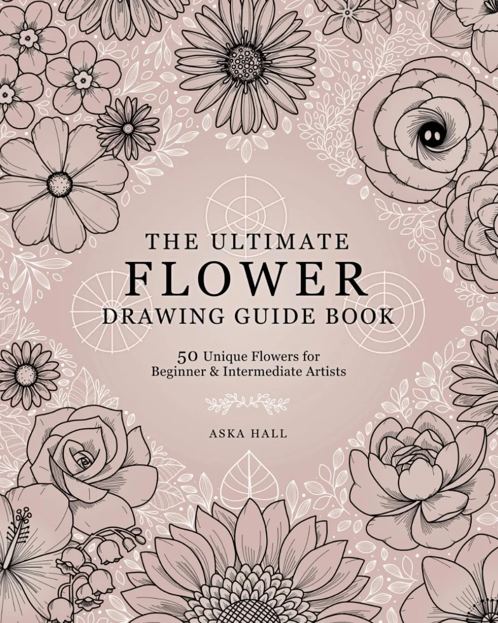 The Ultimate Flower Drawing Guide Book: 50 Unique Flowers For Beginner & Intermediate Artists