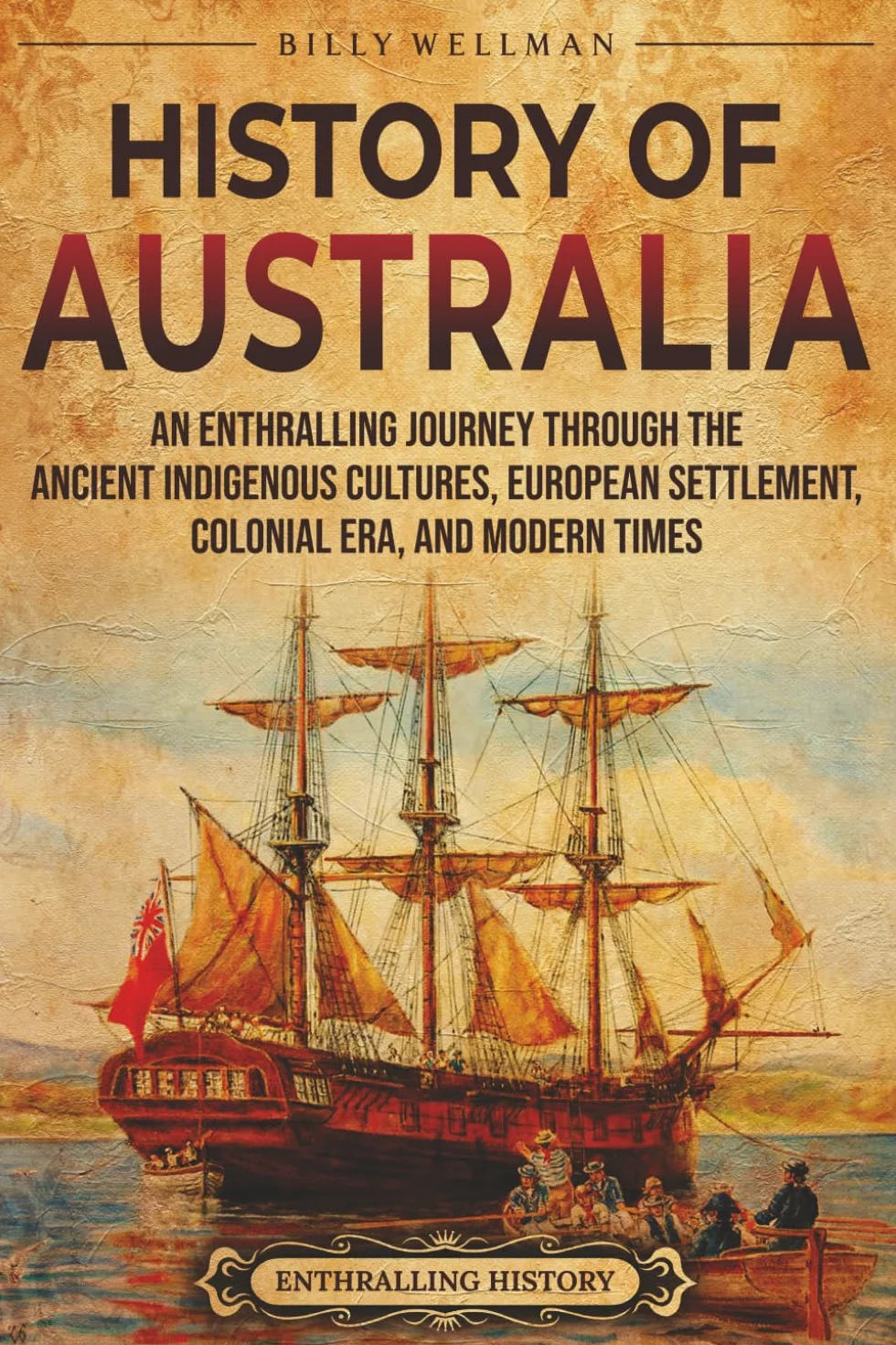 History of Australia: An Enthralling Journey through the Ancient Indigenous Cultures, European Settlement, Colonial Era, and Modern Times