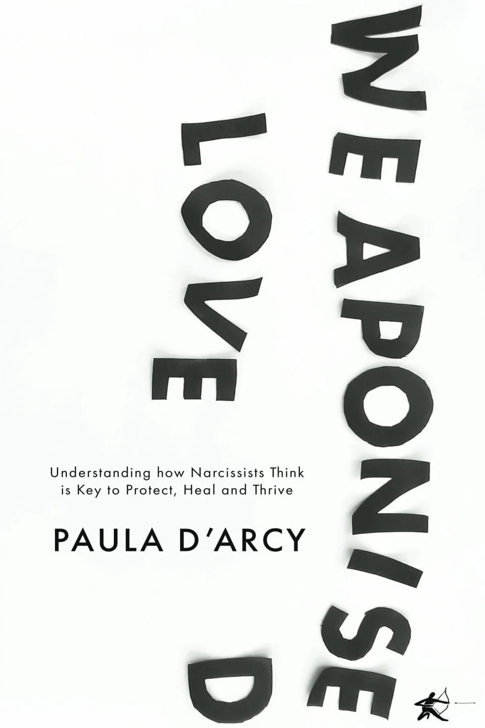 WEAPONISED LOVE: Understanding how Narcissists Think is Key to Protect, Heal and Thrive