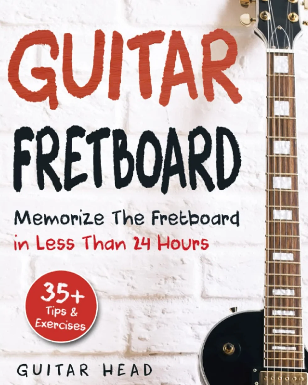 Guitar Fretboard: Memorize The Fretboard In Less Than 24 Hours: 35+ Tips And Exercises Included