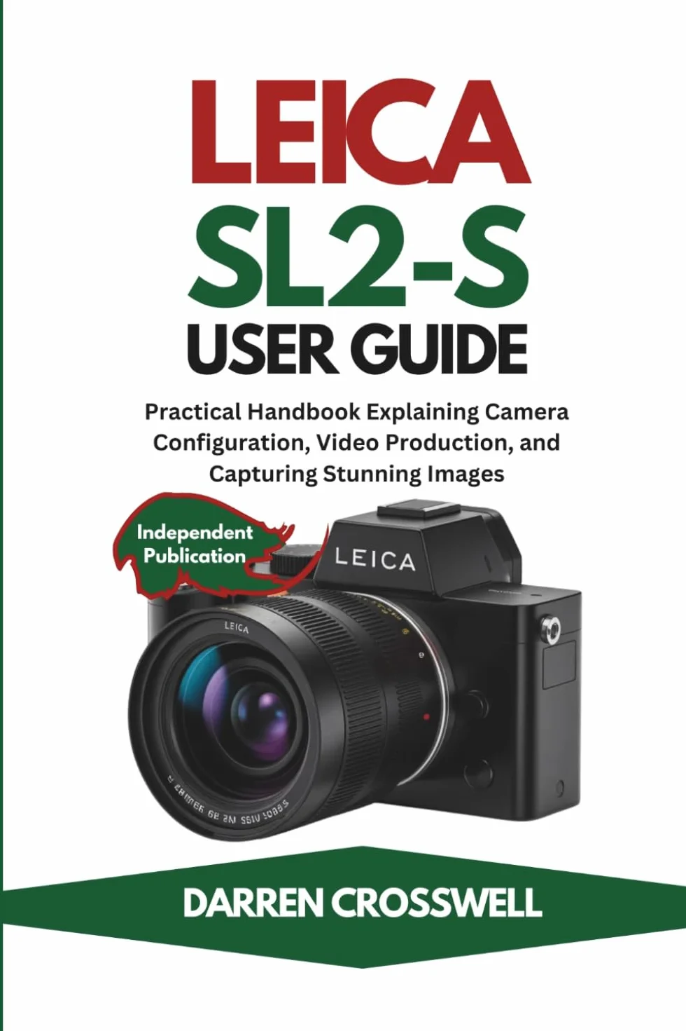 Leica SL2-S User Guide: Practical Handbook Explaining Camera Configuration, Video Production, and Capturing Stunning Images