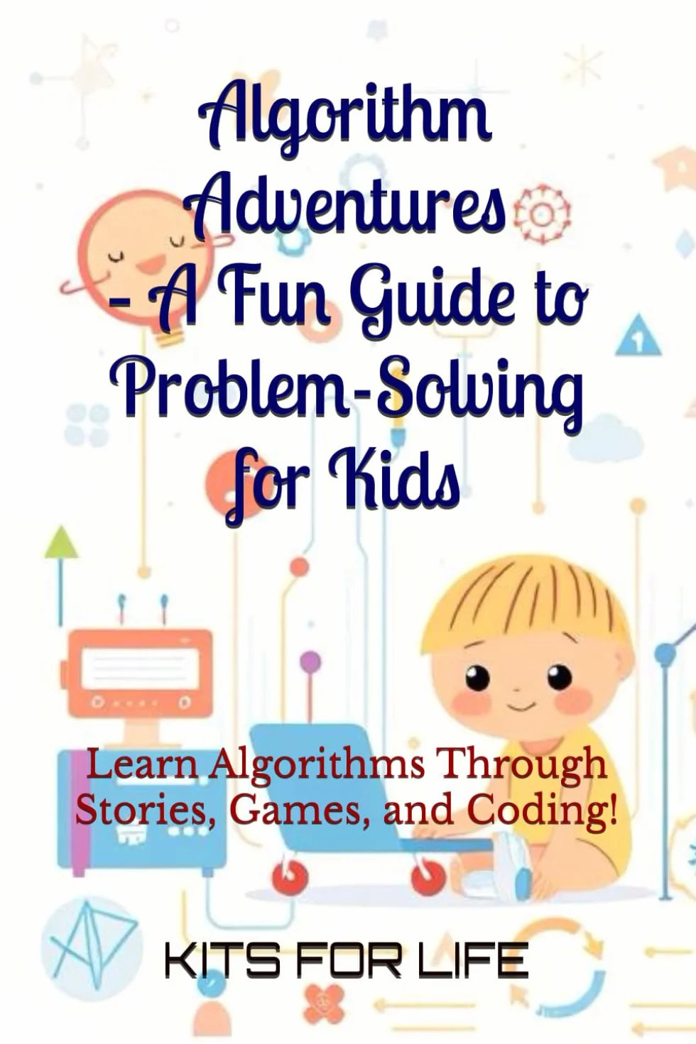 Algorithm Adventures – A Fun Guide to Problem-Solving for Kids: Learn Algorithms Through Stories, Games, and Coding!