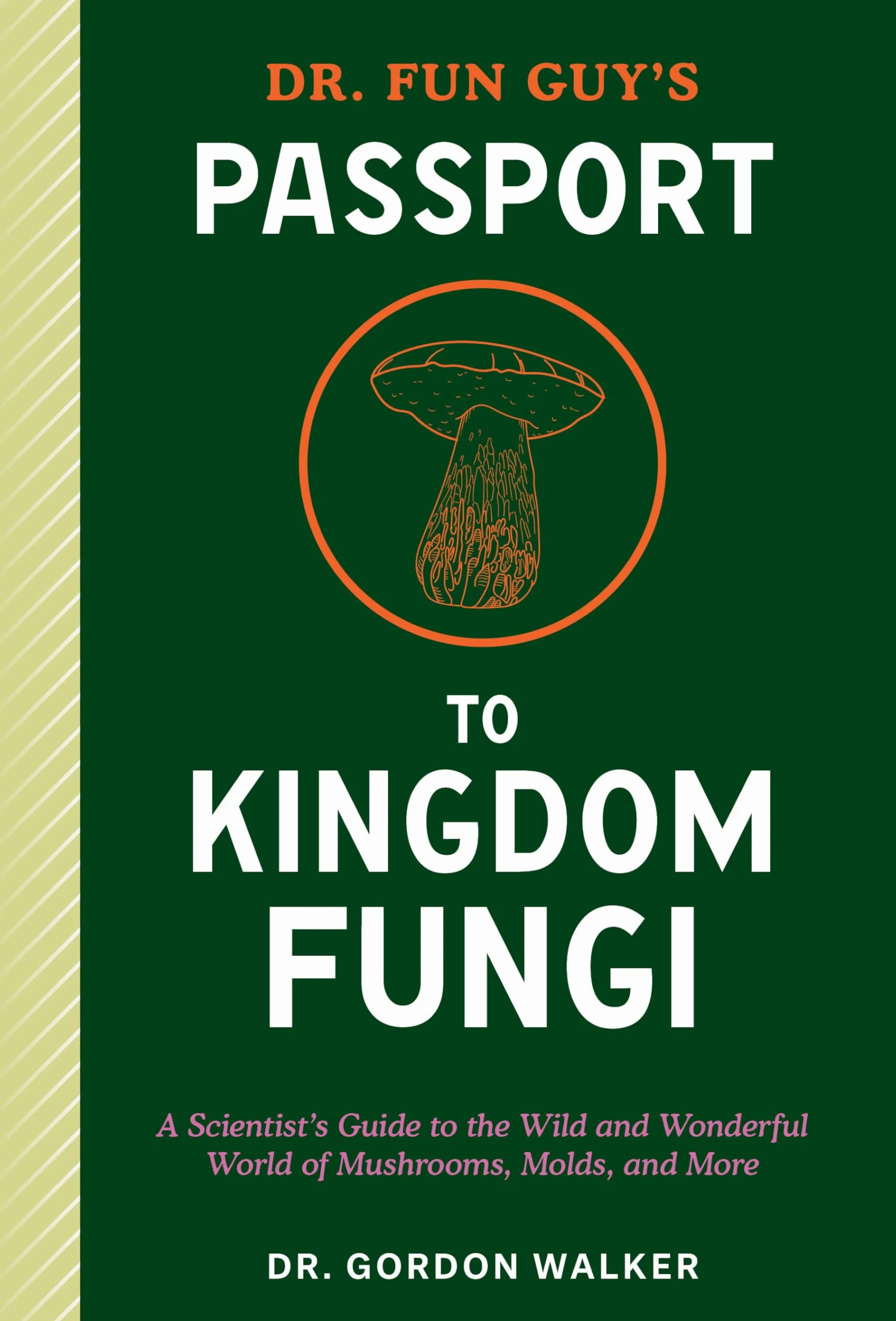 Dr. Fun Guy's Passport to Kingdom Fungi: A Scientist's Guide to the Wild and Wonderful World of Mushrooms, Molds, and More