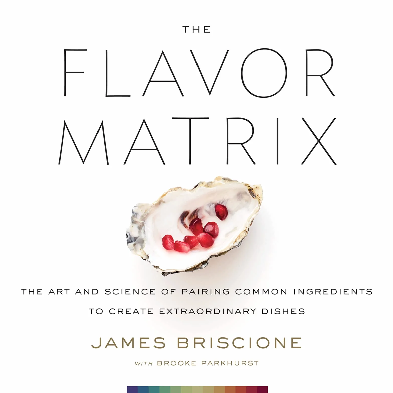 The Flavor Matrix: The Art and Science of Pairing Common Ingredients to Create Extraordinary Dishes