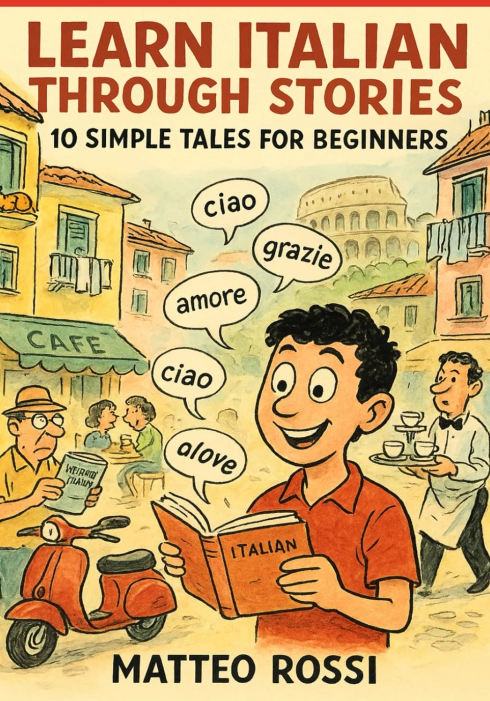 Learn Italian Through Stories: 10 Simple Tales for Beginners (A1): Master Italian for Beginners with Easy Short Stories, Vocabulary, & Grammar Exercises for Adults & Kids