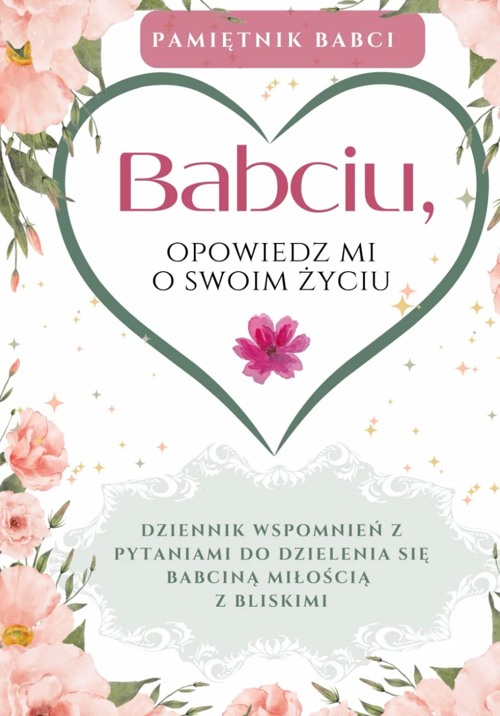 Babciu, opowiedz mi o swoim życiu: Dziennik wspomnień z pytaniami, do dzielenia się babciną miłością z bliskimi
