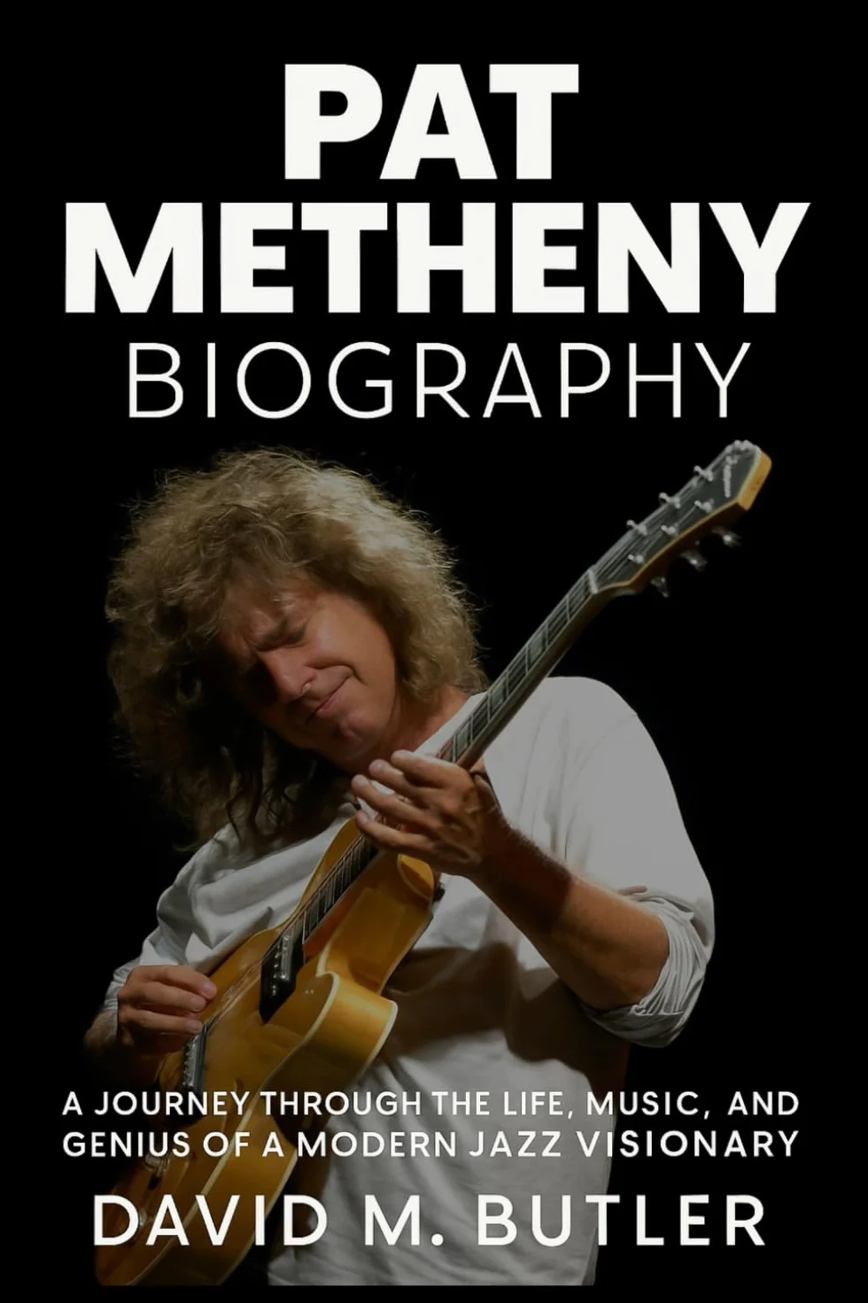 Pat Metheny Biography: A Journey Through the Life, Music, and Genius of a Modern Jazz Visionary