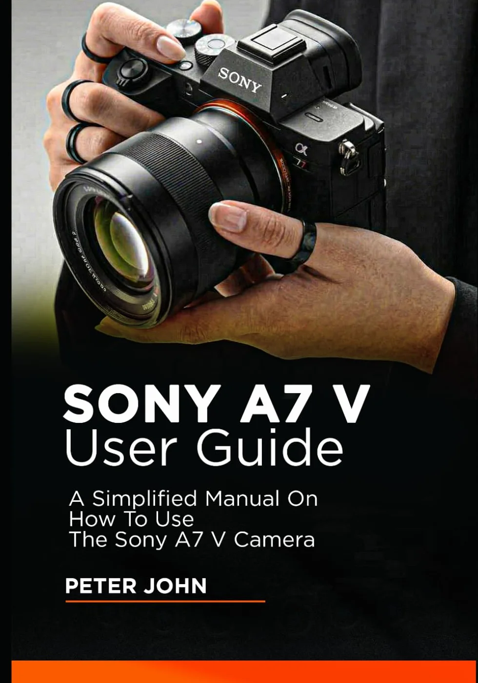 SONY A7 V USER GUIDE: A SIMPLIFIED MANUAL ON HOW TO USE THE SONY A7 V CAMERA