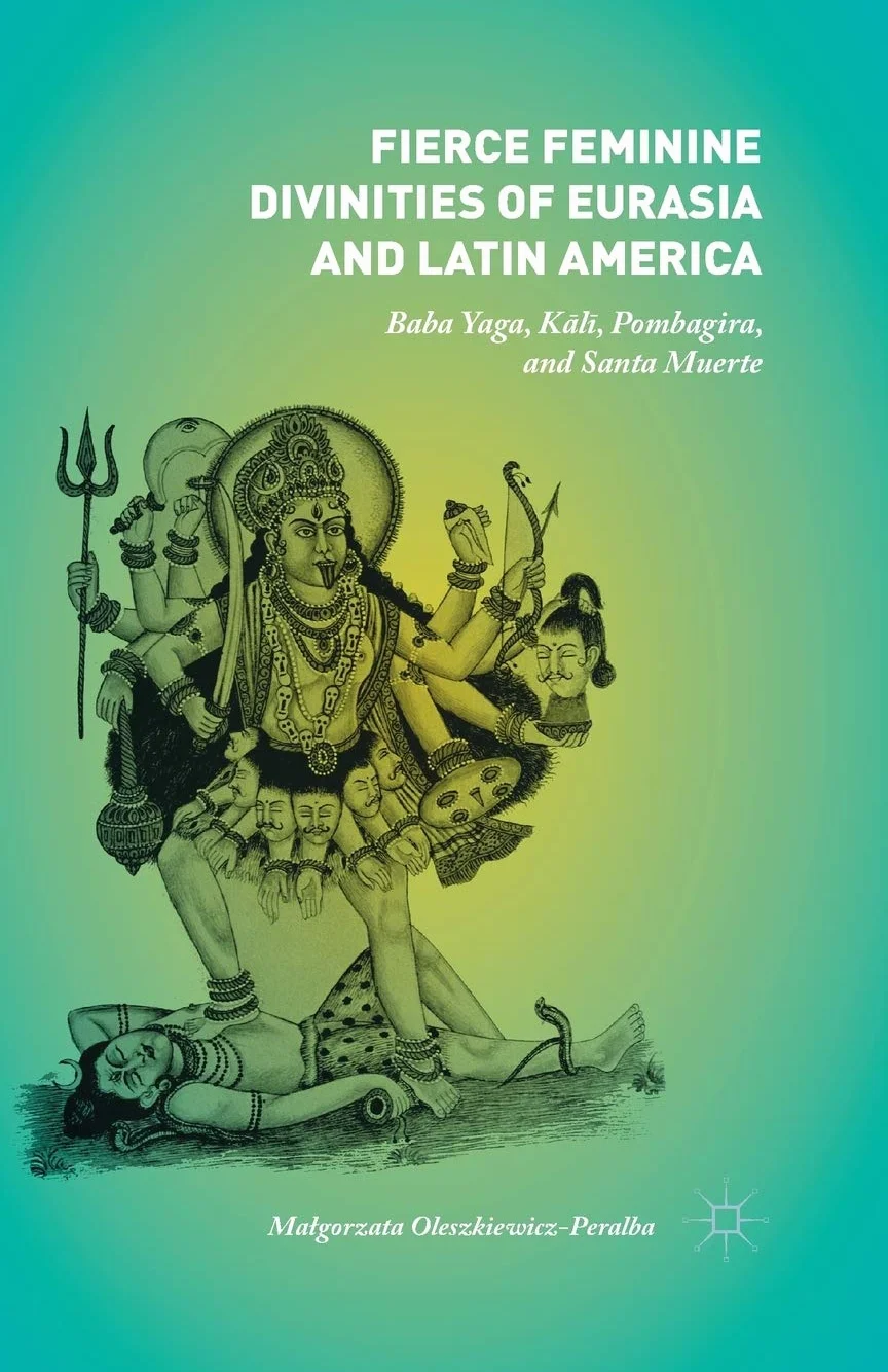 Fierce Feminine Divinities of Eurasia and Latin America: Baba Yaga, Kālī, Pombagira, and Santa Muerte