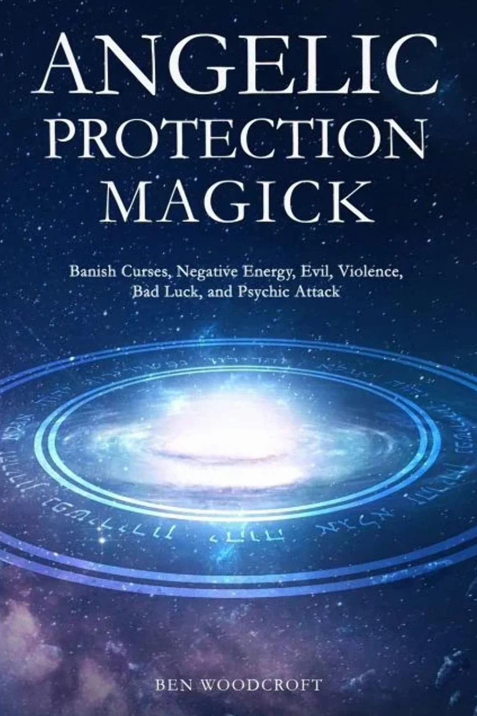 Angelic Protection Magick: Banish Curses, Negative Energy, Evil, Violence, Bad Luck, and Psychic Attack