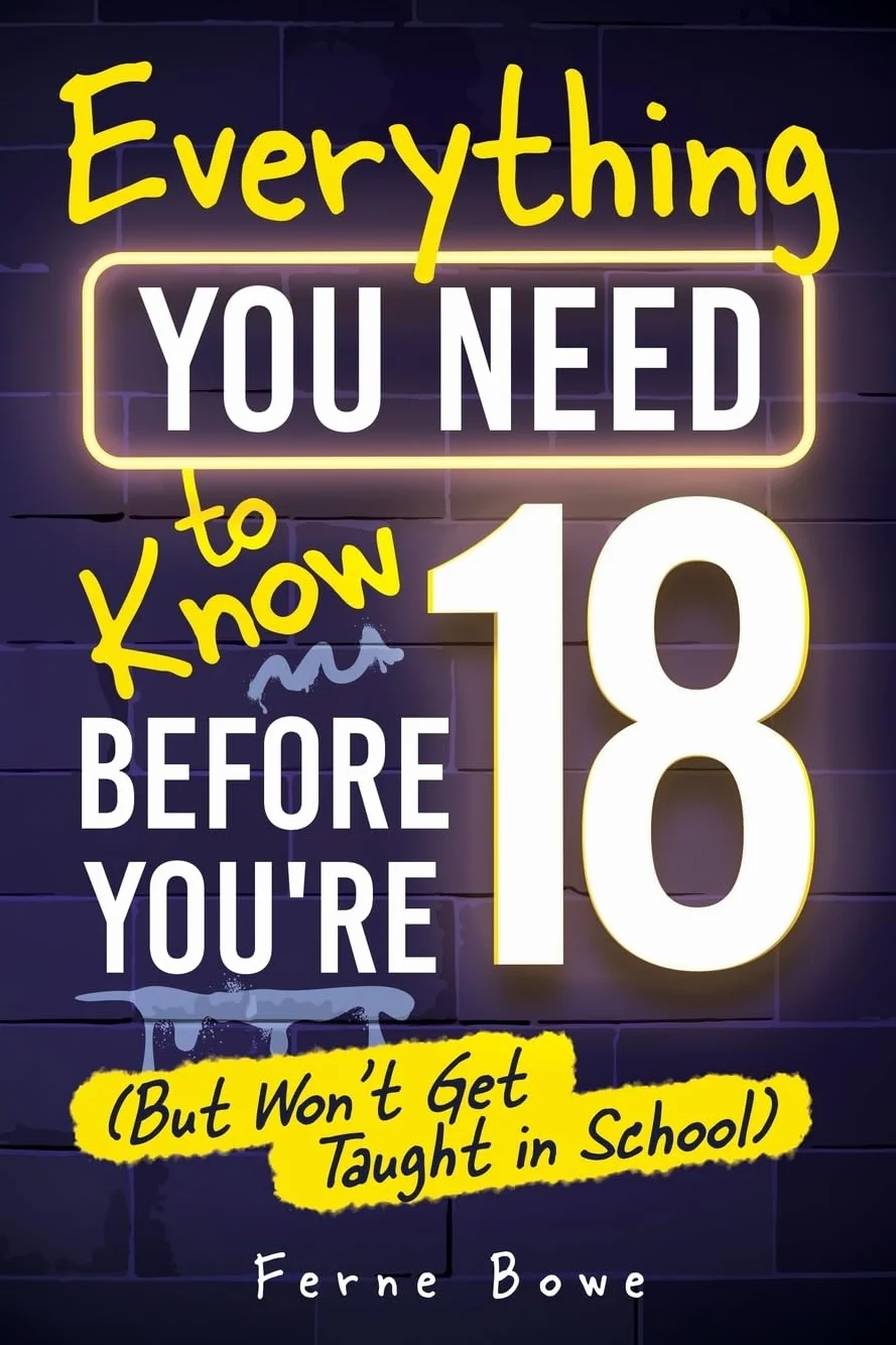Everything You Need to Know Before You’re 18 (But Won’t Get Taught in School): 100+ Essential Life Skills for Self-Confidence, Happiness, and Success: 12