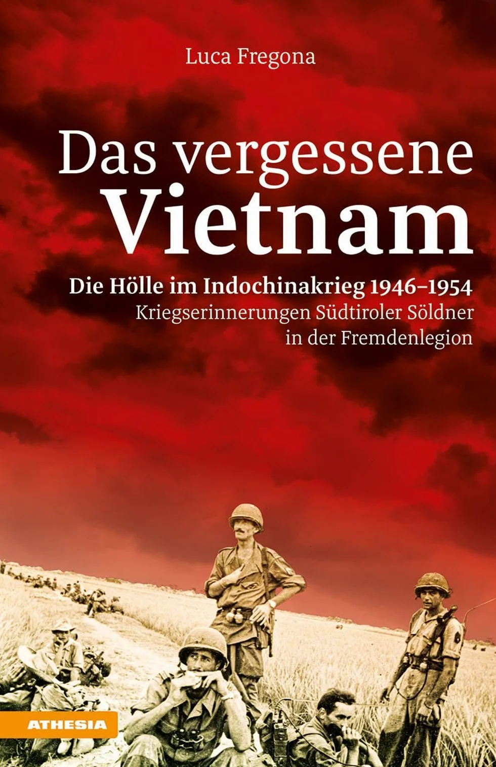 Das vergessene Vietnam - Die Hölle im Indochinakrieg 1946-1954: Kriegserinnerungen Südtiroler Söldner in der Fremdenlegion