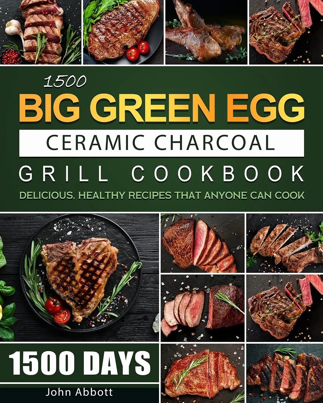 1500 Big Green Egg Ceramic Charcoal Grill Cookbook: 1500 Days Delicious, Healthy Recipes that Anyone Can Cook