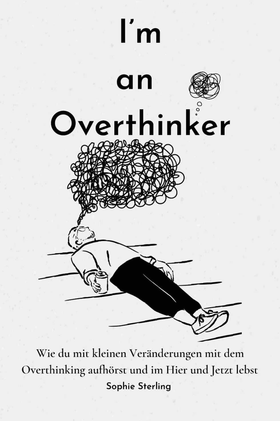 I’m an Overthinker: Wie du mit kleinen Veränderungen mit dem Overthinking aufhörst und im Hier und Jetzt lebst/ Positive Gedanken fördern/ Praktische ... denken/ Selbstreflexion/ Mehr Selbstliebe