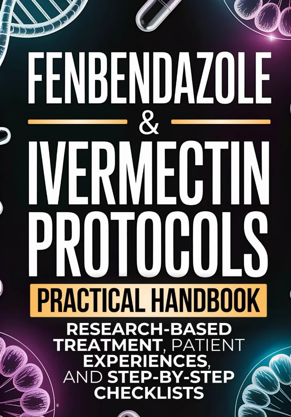 Fenbendazole & Ivermectin Protocols: A Practical Handbook for Cancer Patients and Caregivers, with Research-Based Treatment, Patient Experiences, and Step-by-Step Checklists